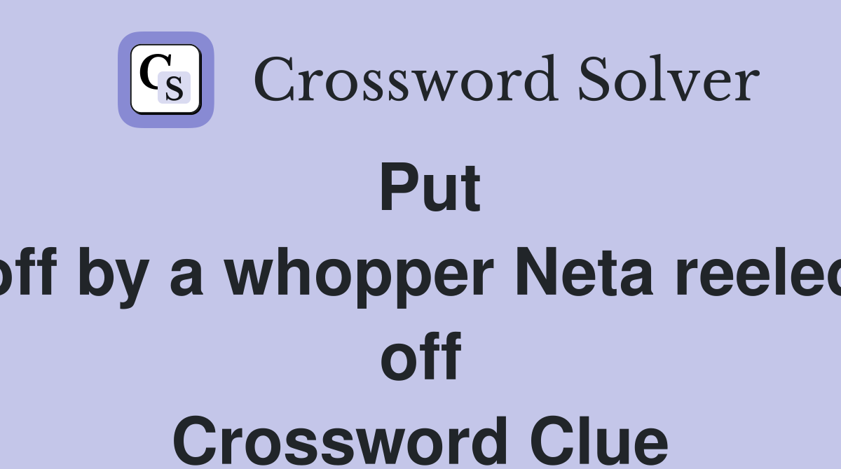 Put off by a whopper Neta reeled off Crossword Clue Answers